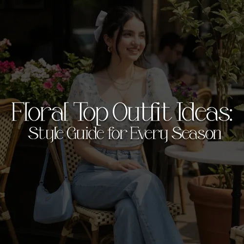 Floral Top Outfit Ideas: Style Guide for Every Season